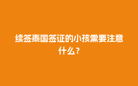 续签泰国签证的小孩需要注意什么？