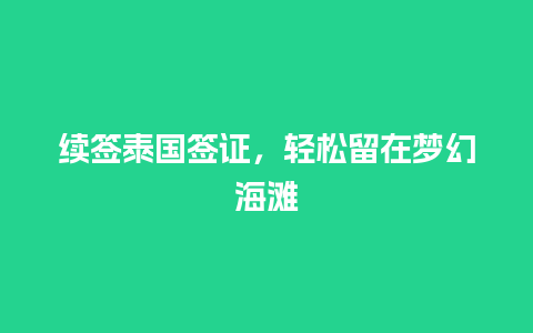 续签泰国签证，轻松留在梦幻海滩