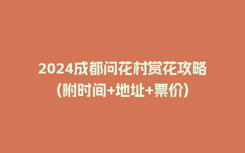 2024成都问花村赏花攻略(附时间+地址+票价)