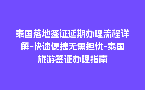 泰国落地签证延期办理流程详解-快速便捷无需担忧-泰国旅游签证办理指南