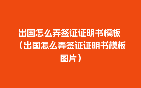 出国怎么弄签证证明书模板 （出国怎么弄签证证明书模板图片）