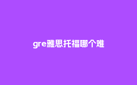 gre雅思托福哪个难