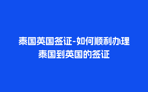 泰国英国签证-如何顺利办理泰国到英国的签证