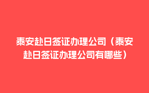 泰安赴日签证办理公司（泰安赴日签证办理公司有哪些）