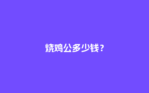 烧鸡公多少钱？