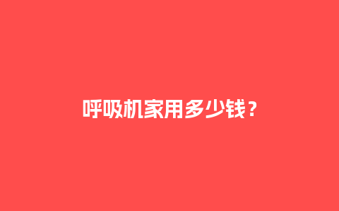 呼吸机家用多少钱？