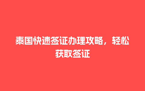 泰国快速签证办理攻略，轻松获取签证