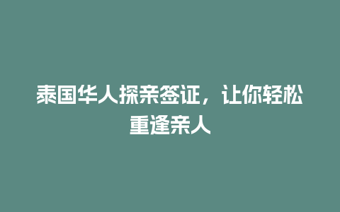 泰国华人探亲签证，让你轻松重逢亲人