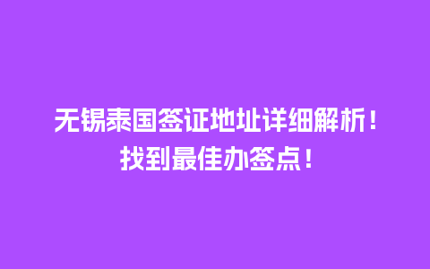 无锡泰国签证地址详细解析！找到最佳办签点！