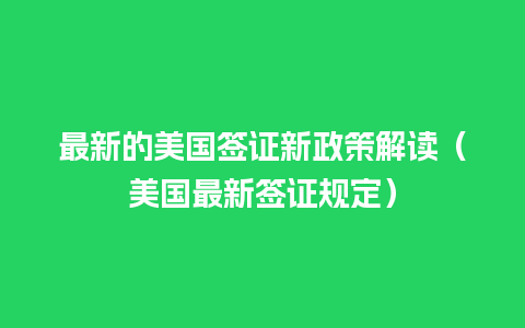 最新的美国签证新政策解读（美国最新签证规定）