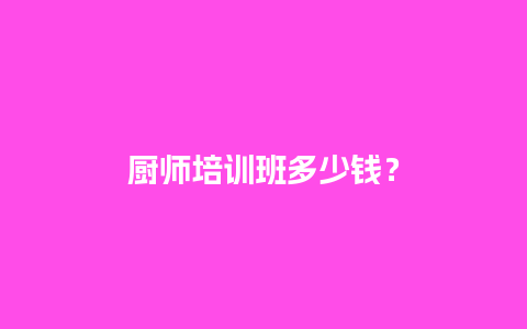 厨师培训班多少钱？