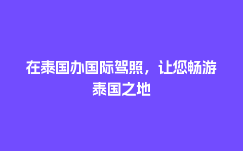 在泰国办国际驾照，让您畅游泰国之地