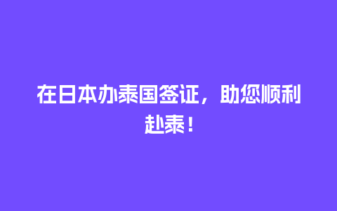 在日本办泰国签证，助您顺利赴泰！