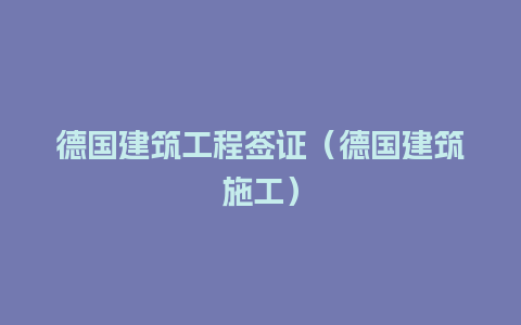 德国建筑工程签证（德国建筑施工）