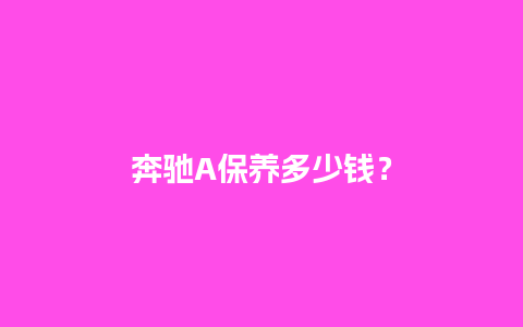 奔驰A保养多少钱？