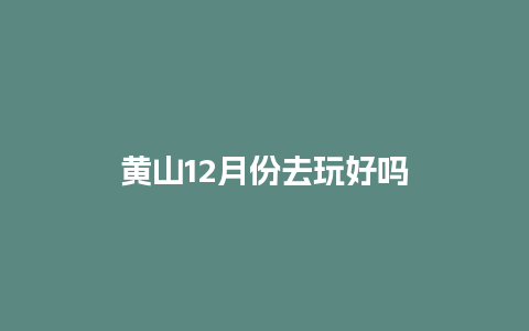 黄山12月份去玩好吗