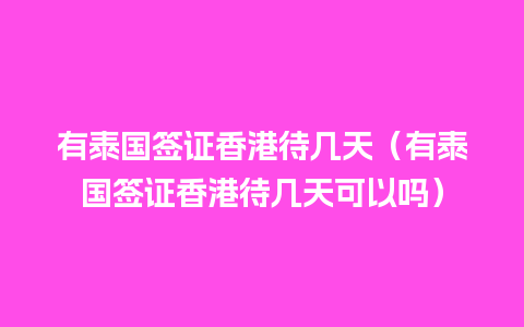 有泰国签证香港待几天（有泰国签证香港待几天可以吗）