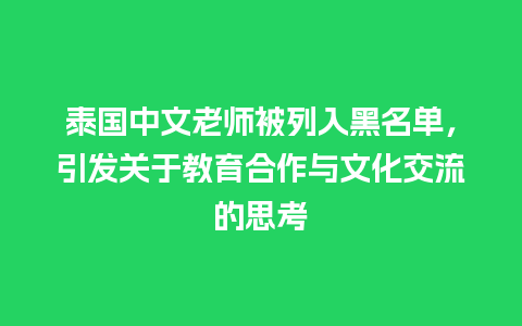 泰国中文老师被列入黑名单，引发关于教育合作与文化交流的思考