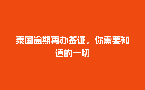 泰国逾期再办签证，你需要知道的一切