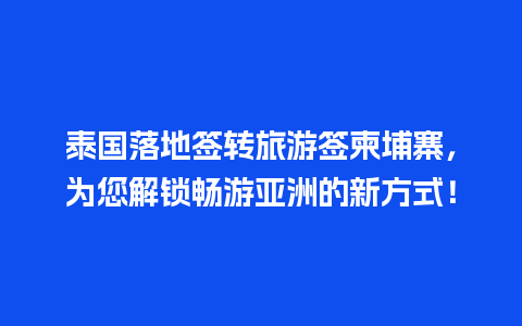 泰国落地签转旅游签柬埔寨，为您解锁畅游亚洲的新方式！