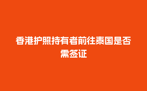 香港护照持有者前往泰国是否需签证