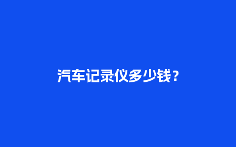 汽车记录仪多少钱？