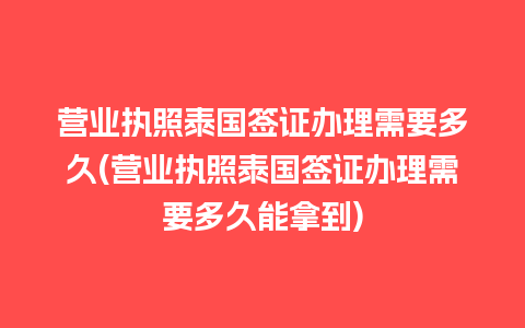 营业执照泰国签证办理需要多久(营业执照泰国签证办理需要多久能拿到)