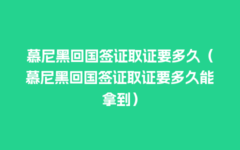 慕尼黑回国签证取证要多久（慕尼黑回国签证取证要多久能拿到）