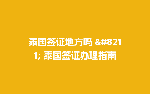 泰国签证地方吗 – 泰国签证办理指南