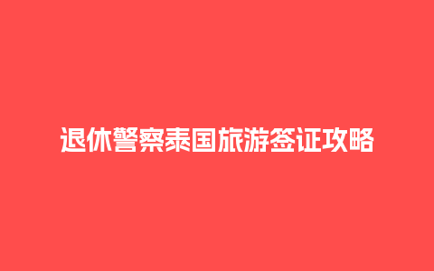 退休警察泰国旅游签证攻略