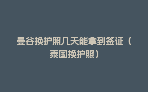 曼谷换护照几天能拿到签证（泰国换护照）