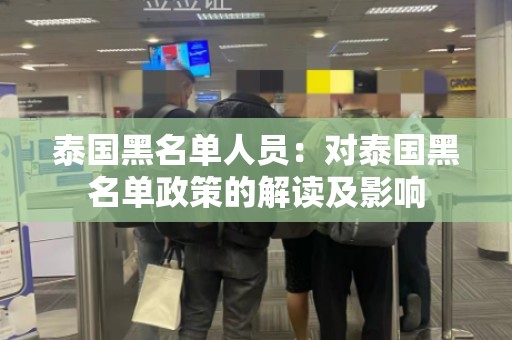 泰国黑名单人员：对泰国黑名单政策的解读及影响