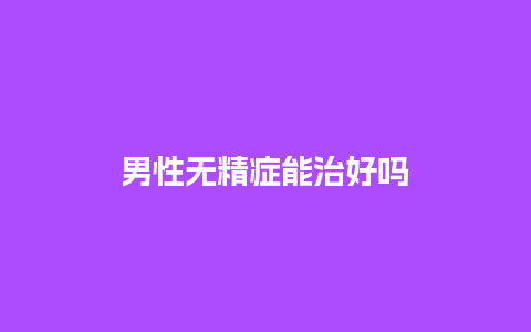 男性无精症能治好吗