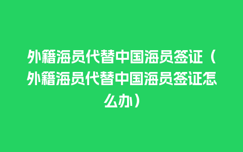 外籍海员代替中国海员签证（外籍海员代替中国海员签证怎么办）