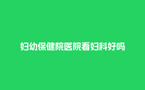 妇幼保健院医院看妇科好吗