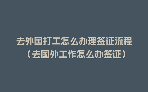 去外国打工怎么办理签证流程（去国外工作怎么办签证）