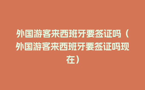 外国游客来西班牙要签证吗（外国游客来西班牙要签证吗现在）