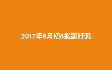 2017年6月初6搬家好吗