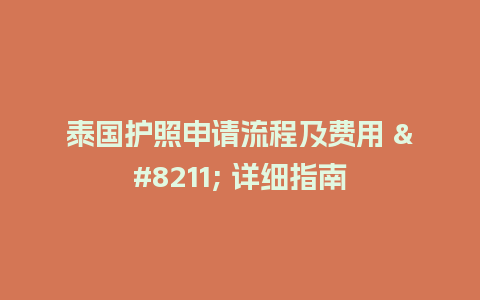 泰国护照申请流程及费用 – 详细指南