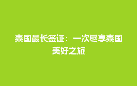 泰国最长签证：一次尽享泰国美好之旅