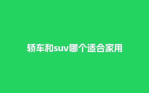 轿车和suv哪个适合家用