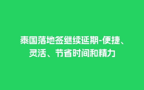 泰国落地签继续延期-便捷、灵活、节省时间和精力