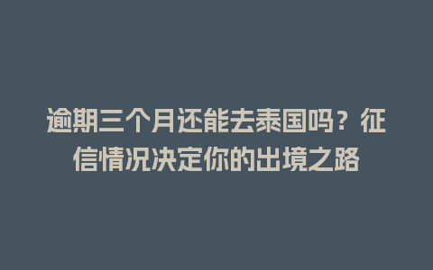 逾期三个月还能去泰国吗？征信情况决定你的出境之路