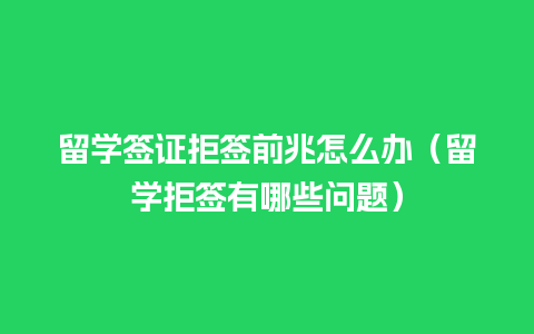 留学签证拒签前兆怎么办（留学拒签有哪些问题）