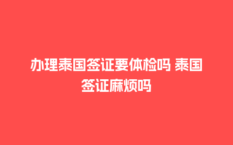 办理泰国签证要体检吗 泰国签证麻烦吗