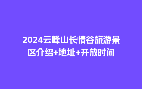 2024云峰山长情谷旅游景区介绍+地址+开放时间