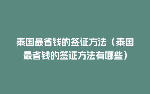 泰国最省钱的签证方法（泰国最省钱的签证方法有哪些）