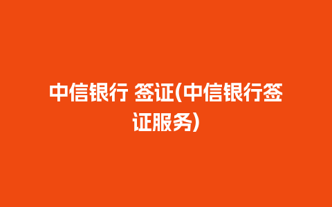 中信银行 签证(中信银行签证服务)