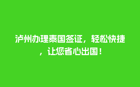 泸州办理泰国签证，轻松快捷，让您省心出国！