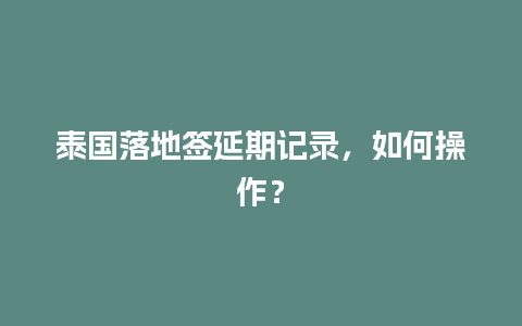 泰国落地签延期记录，如何操作？